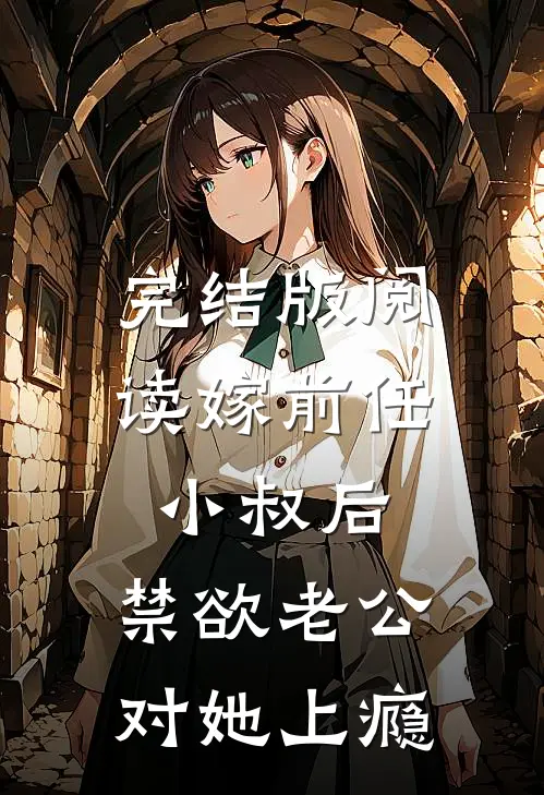 完结版阅读嫁前任小叔后,禁欲老公对她上瘾