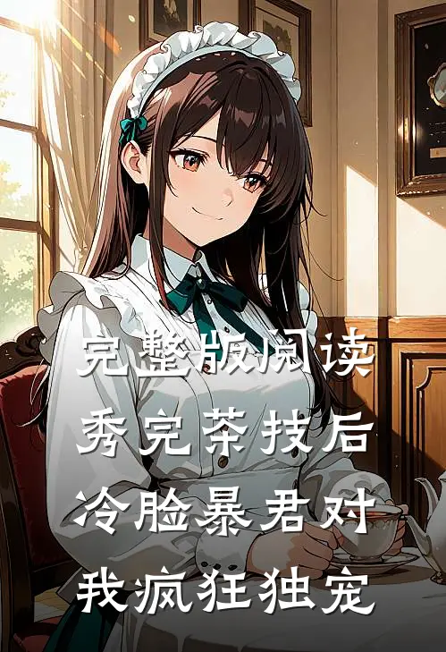 完整版阅读秀完茶技后,冷脸暴君对我疯狂独宠