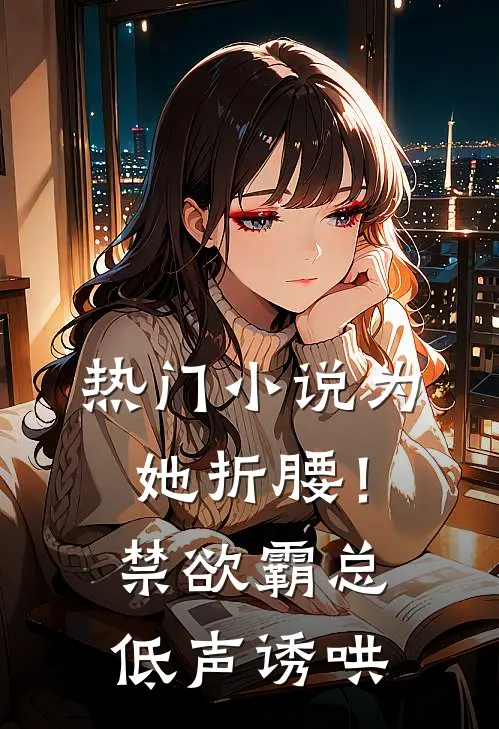 热门小说为她折腰！禁欲霸总低声诱哄