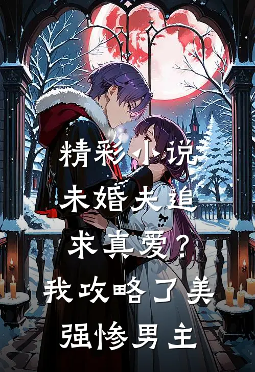 精彩小说未婚夫追求真爱？我攻略了美强惨男主