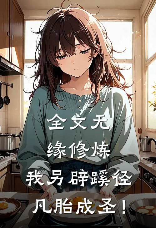 全文无缘修炼,我另辟蹊径凡胎成圣!