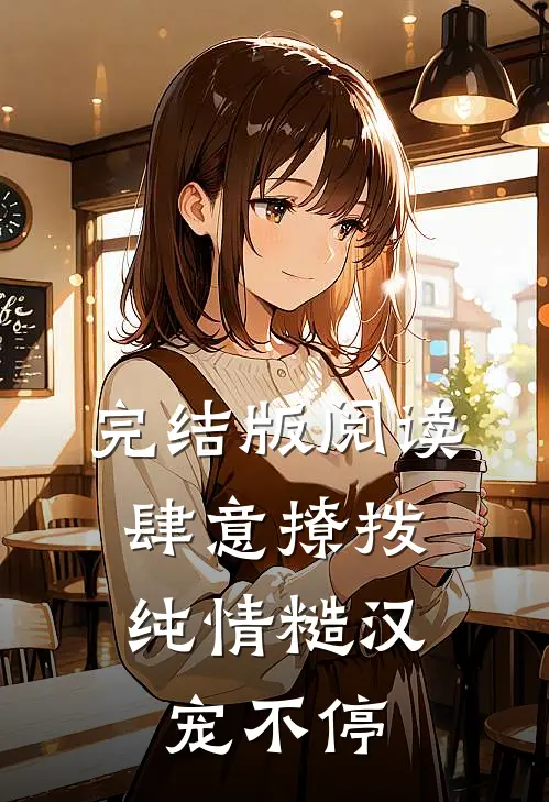 完结版阅读肆意撩拨:纯情糙汉宠不停