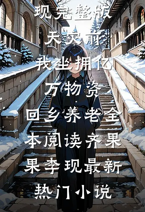 完整版天灾前,我坐拥亿万物资,回乡养老