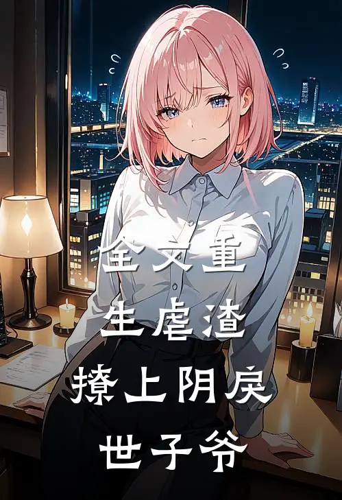 全文重生虐渣:撩上阴戾世子爷