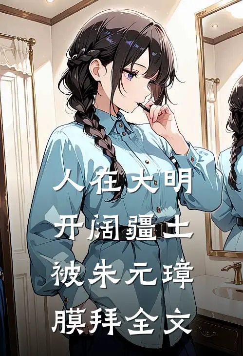人在大明开阔疆土,被朱元璋膜拜全文