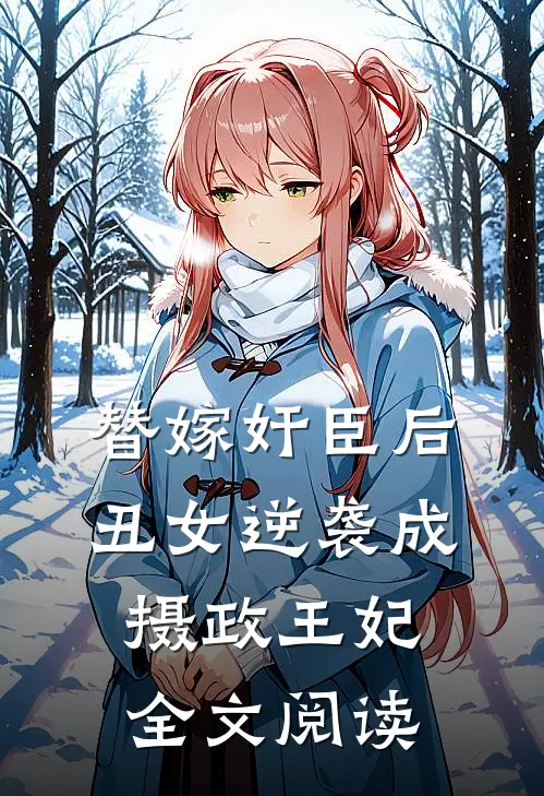 替嫁奸臣后,丑女逆袭成摄政王妃全文阅读