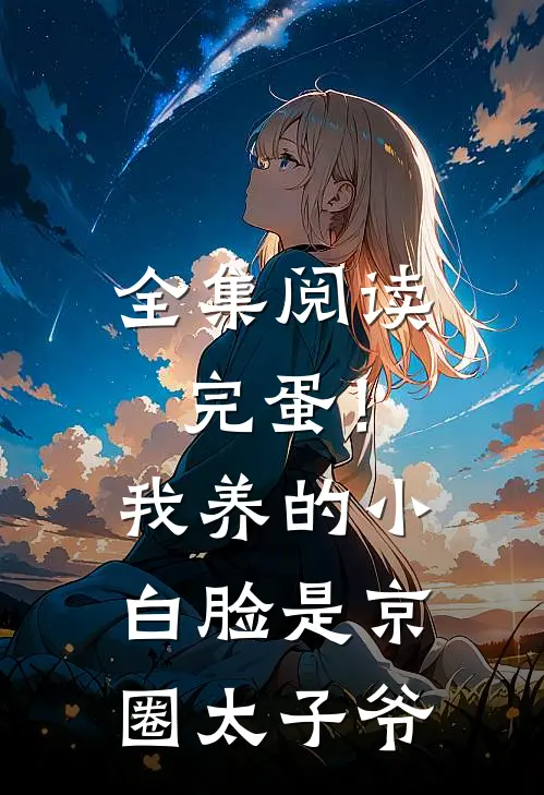 全集阅读完蛋!我养的小白脸是京圈太子爷