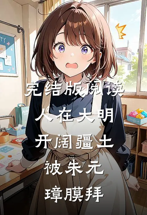 完结版阅读人在大明开阔疆土，被朱元璋膜拜