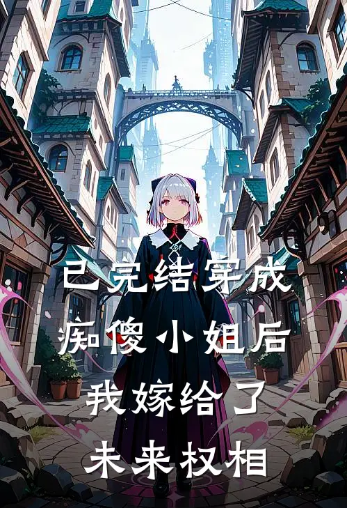 已完结穿成痴傻小姐后我嫁给了未来权相