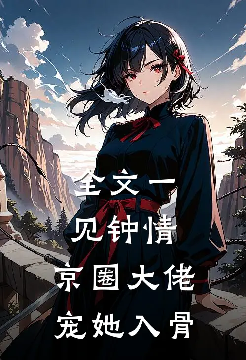 全文一见钟情,京圈大佬宠她入骨