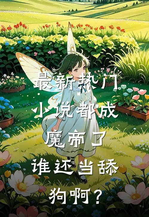 最新热门小说都成魔帝了,谁还当舔狗啊?
