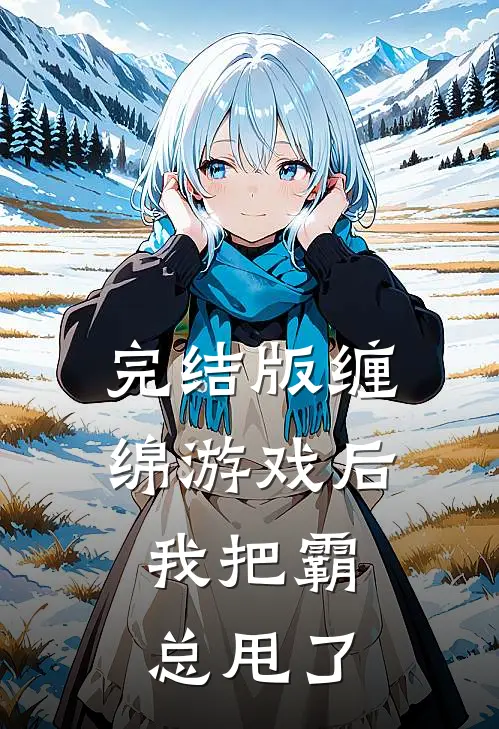完结版缠绵游戏后，我把霸总甩了
