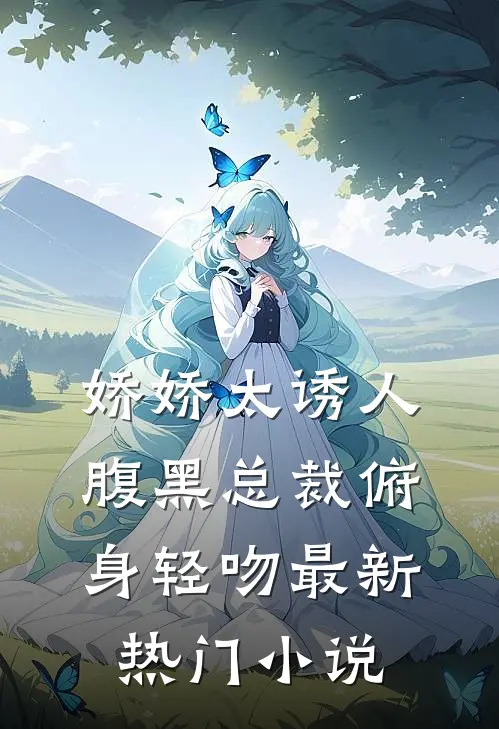 娇娇太诱人，腹黑总裁俯身轻吻最新热门小说