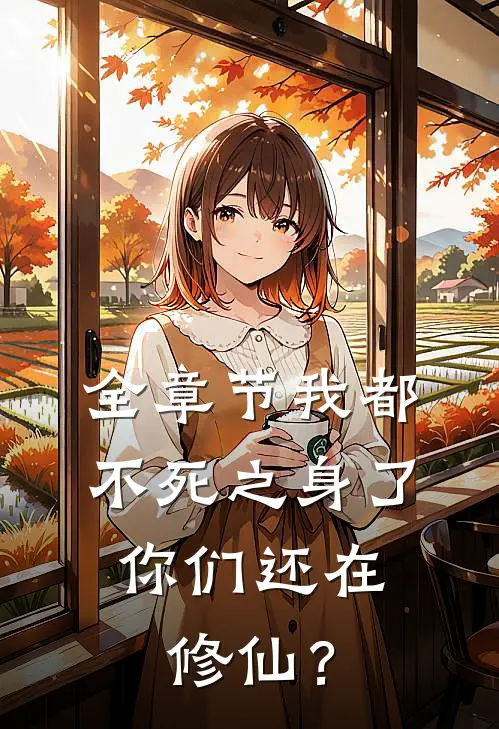全章节我都不死之身了,你们还在修仙?
