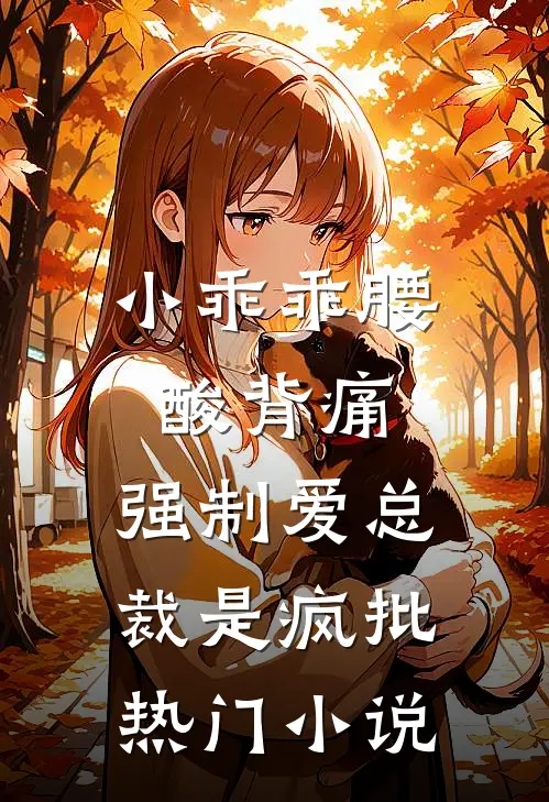 小乖乖腰酸背痛，强制爱总裁是疯批热门小说