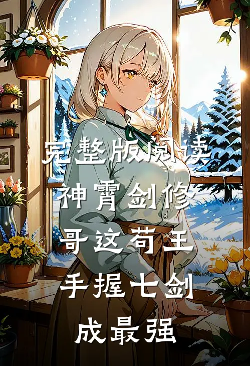 完整版阅读神霄剑修:哥这苟王手握七剑成最强