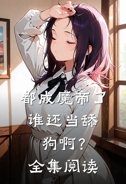 都成魔帝了,谁还当舔狗啊?全集阅读