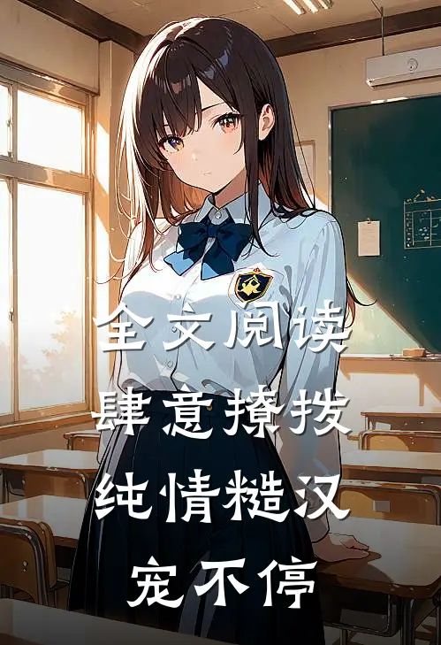 全文阅读肆意撩拨:纯情糙汉宠不停