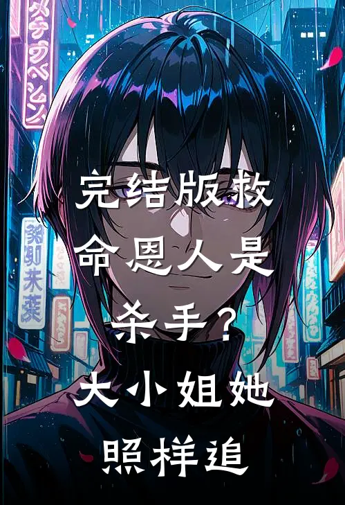 完结版救命恩人是杀手？大小姐她照样追