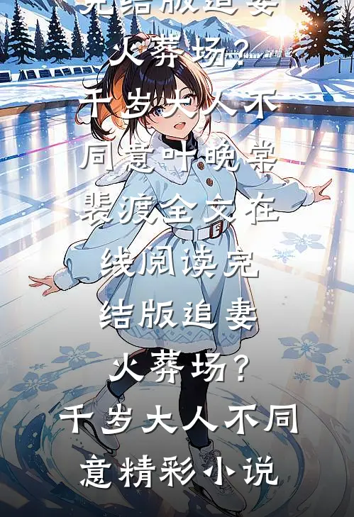 完结版追妻火葬场?千岁大人不同意