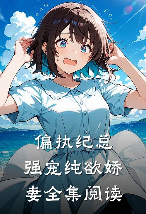 偏执纪总，强宠纯欲娇妻全集阅读