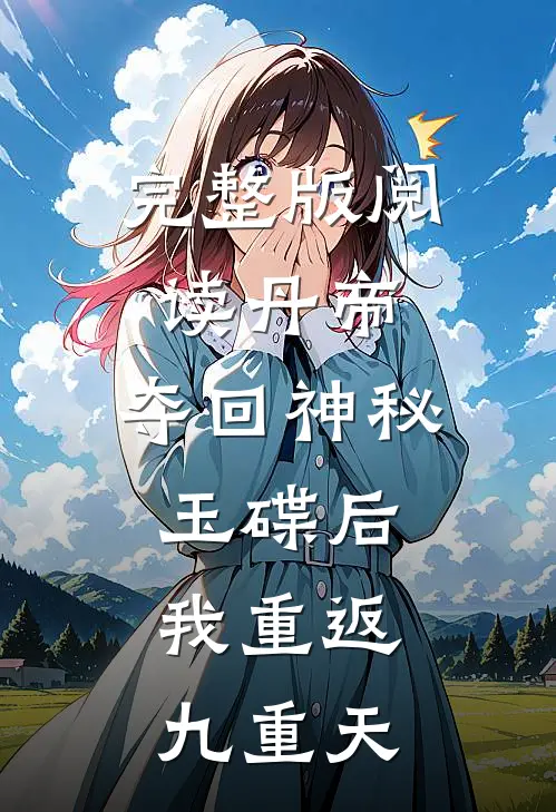 完整版阅读丹帝:夺回神秘玉碟后,我重返九重天