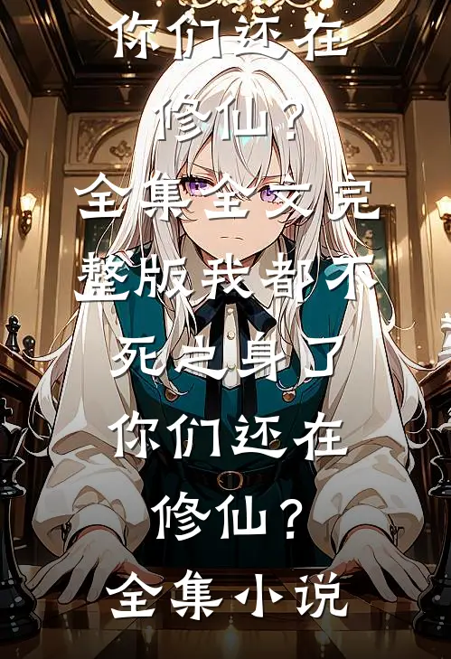 我都不死之身了,你们还在修仙?全集