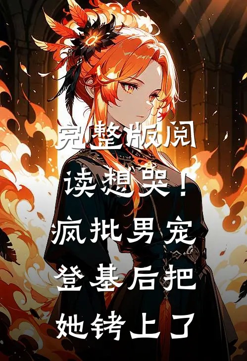 完整版阅读想哭!疯批男宠登基后把她铐上了