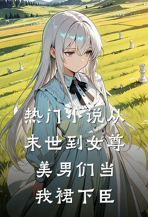 热门小说从末世到女尊，美男们当我裙下臣
