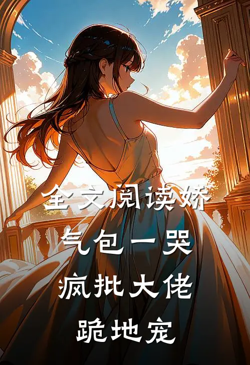 全文阅读娇气包一哭,疯批大佬跪地宠