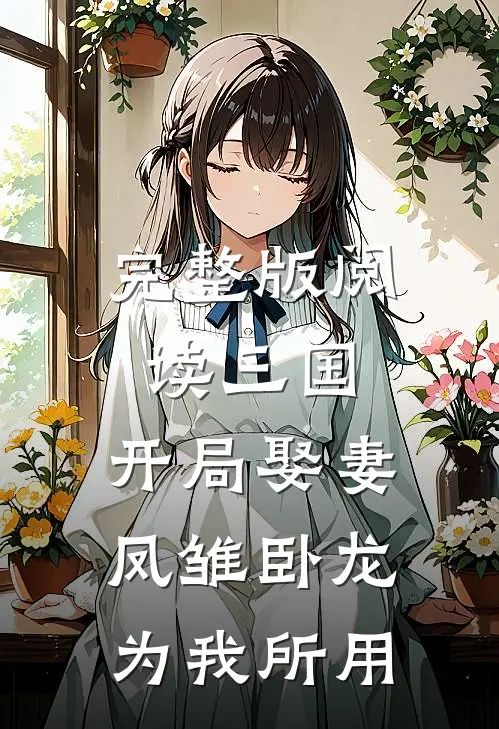 完整版阅读三国:开局娶妻,凤雏卧龙为我所用