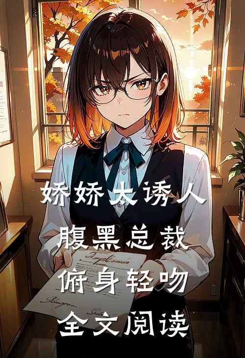 娇娇太诱人,腹黑总裁俯身轻吻全文阅读