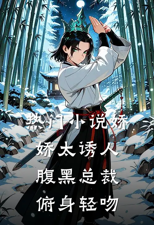 热门小说娇娇太诱人,腹黑总裁俯身轻吻