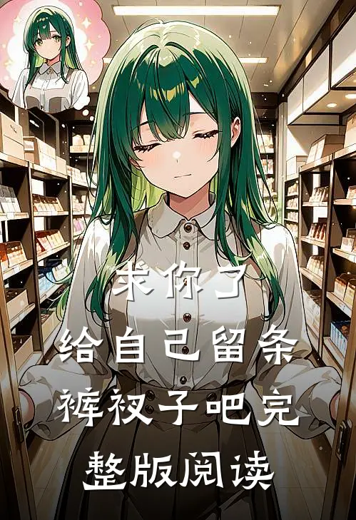 求你了，给自己留条裤衩子吧 完整版阅读