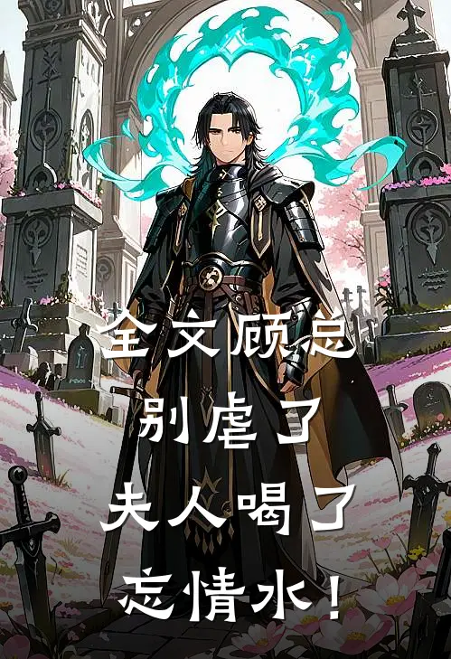 全文顾总别虐了,夫人喝了忘情水!