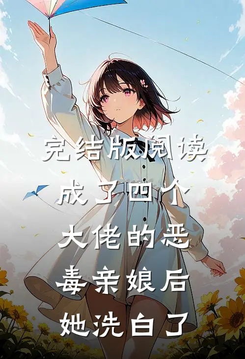完结版阅读成了四个大佬的恶毒亲娘后,她洗白了