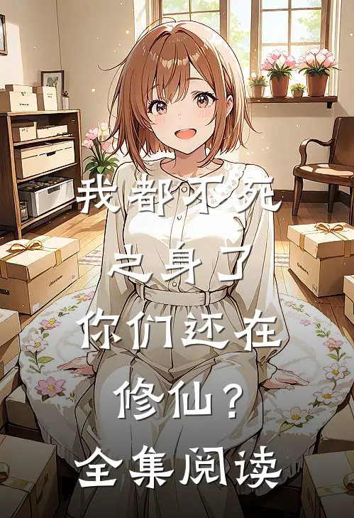 我都不死之身了,你们还在修仙?全集阅读