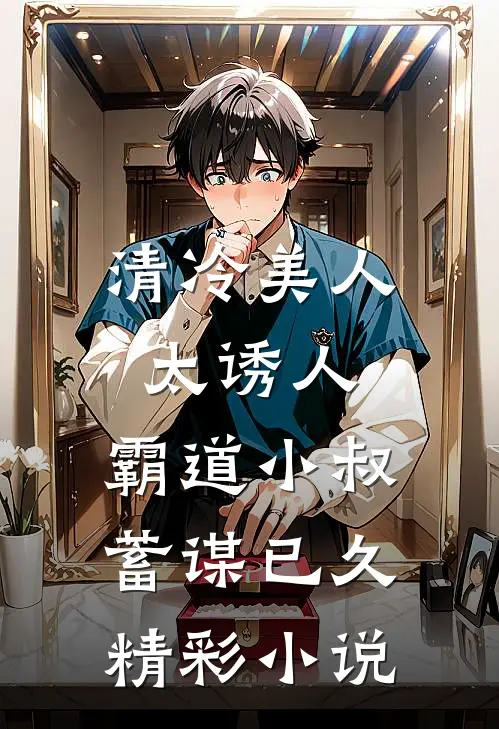 清冷美人太诱人,霸道小叔蓄谋已久精彩小说