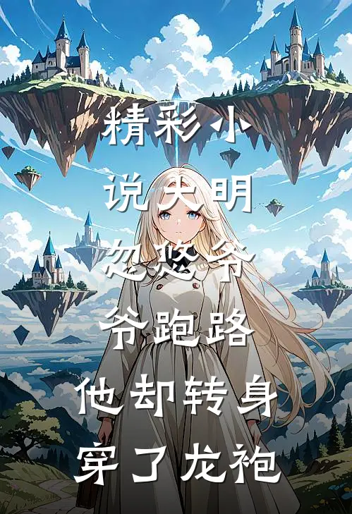 精彩小说大明:忽悠爷爷跑路,他却转身穿了龙袍