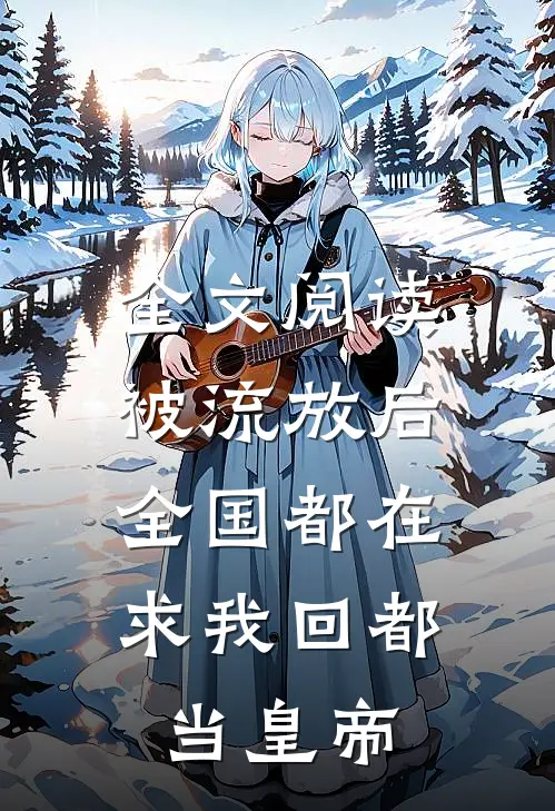 全文阅读被流放后,全国都在求我回都当皇帝