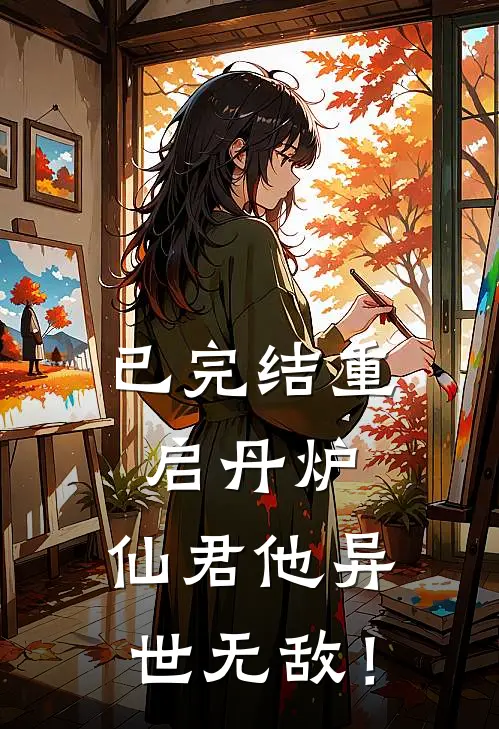 已完结重启丹炉,仙君他异世无敌!