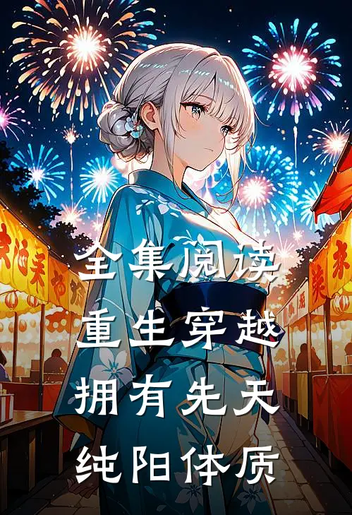 全集阅读重生穿越:拥有先天纯阳体质