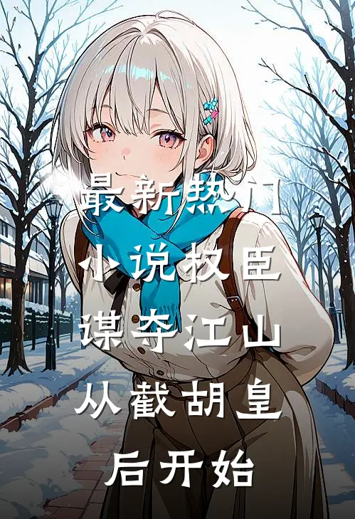 最新热门小说权臣：谋夺江山，从截胡皇后开始