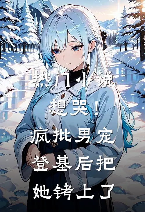 热门小说想哭！疯批男宠登基后把她铐上了