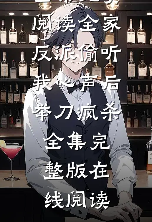 全家反派偷听我心声后,举刀疯杀全集