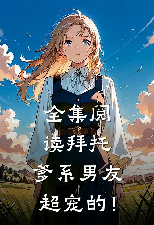 全集阅读拜托,爹系男友超宠的!