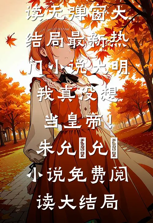 最新热门小说大明:我真没想当皇帝!