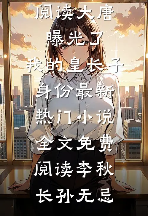 大唐:曝光了,我的皇长子身份最新热门小说