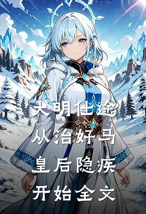 大明仕途：从治好马皇后隐疾开始全文