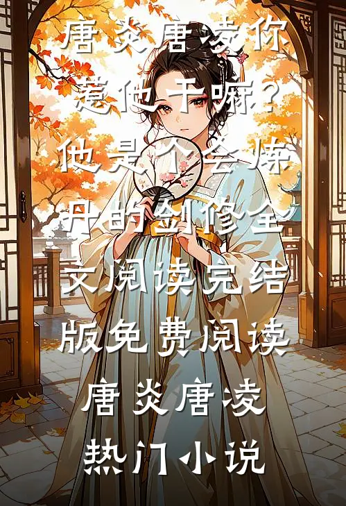 你惹他干嘛?他是个会炼丹的剑修全文阅读